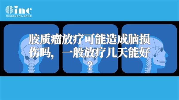 胶质瘤放疗可能造成脑损伤吗，一般放疗几天能好？