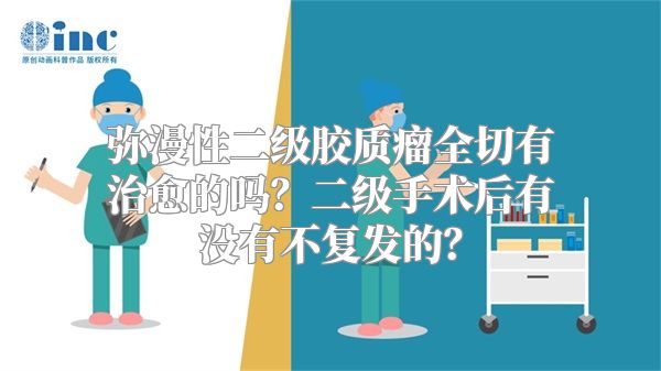 弥漫性二级胶质瘤全切有治愈的吗？二级手术后有没有不复发的？