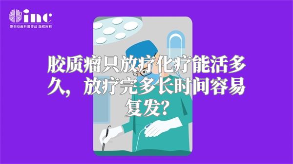 胶质瘤只放疗化疗能活多久，放疗完多长时间容易复发？