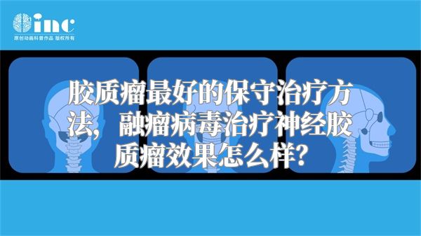 胶质瘤最好的保守治疗方法，融瘤病毒治疗神经胶质瘤效果怎么样？