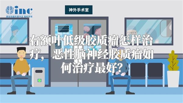 右额叶低级胶质瘤怎样治疗，恶性脑神经胶质瘤如何治疗最好？