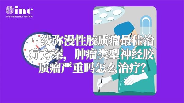 中线弥漫性胶质瘤最佳治疗方案，肿瘤类型神经胶质瘤严重吗怎么治疗？