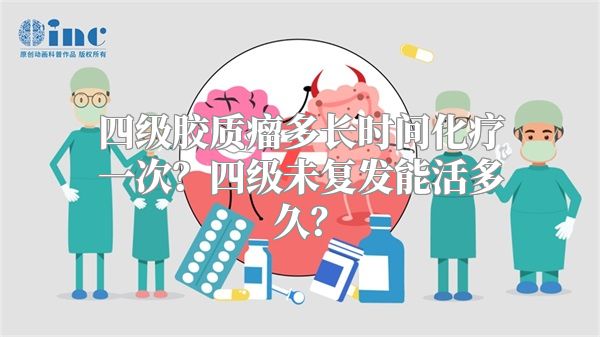 四级胶质瘤多长时间化疗一次？四级未复发能活多久？