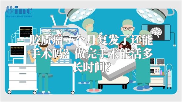 胶质瘤一个月复发了还能手术吗？做完手术能活多长时间？