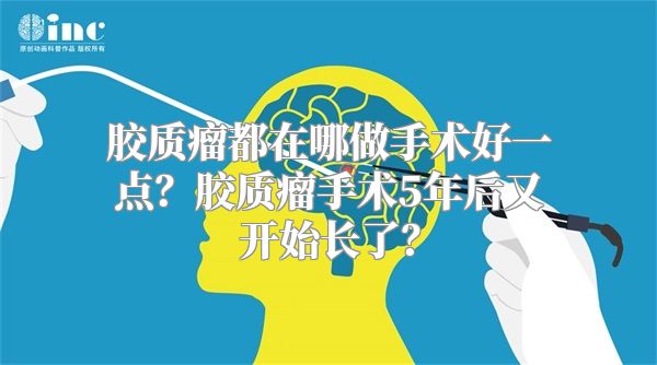 胶质瘤都在哪做手术好一点？胶质瘤手术5年后又开始长了？