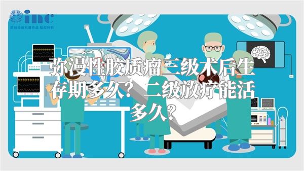 弥漫性胶质瘤三级术后生存期多久？二级放疗能活多久？