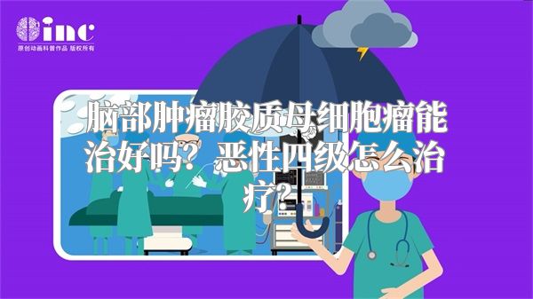 脑部肿瘤胶质母细胞瘤能治好吗？恶性四级怎么治疗？