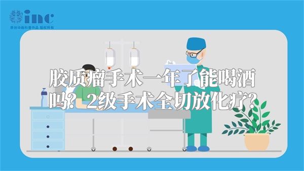 胶质瘤手术一年了能喝酒吗？2级手术全切放化疗？