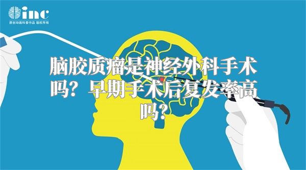 脑胶质瘤是神经外科手术吗？早期手术后复发率高吗？