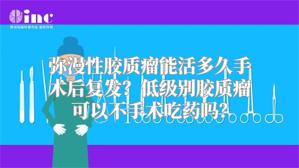 弥漫性胶质瘤能活多久手术后复发？低级别胶质瘤可以不手术吃药吗？