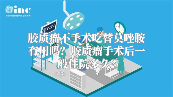 胶质瘤不手术吃替莫唑胺有用吗？胶质瘤手术后一般住院多久？