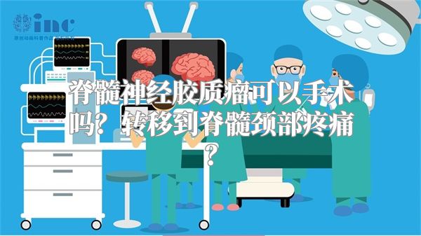 脊髓神经胶质瘤可以手术吗？转移到脊髓颈部疼痛？