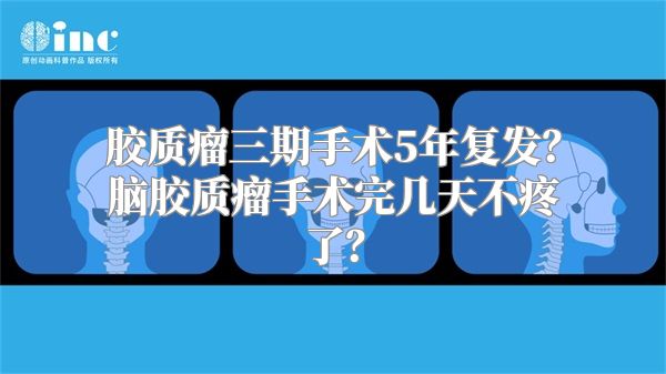 胶质瘤三期手术5年复发？脑胶质瘤手术完几天不疼了？