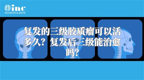 复发的三级胶质瘤可以活多久？复发后三级能治愈吗？