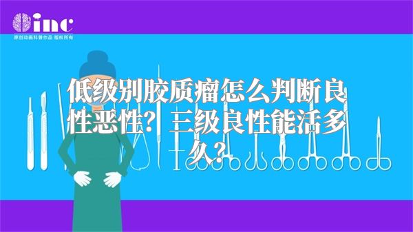 低级别胶质瘤怎么判断良性恶性？三级良性能活多久？