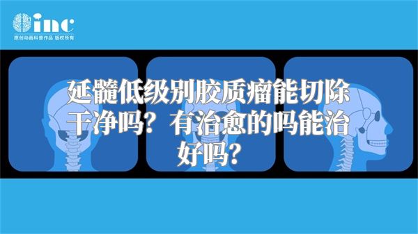 延髓低级别胶质瘤能切除干净吗？有治愈的吗能治好吗？