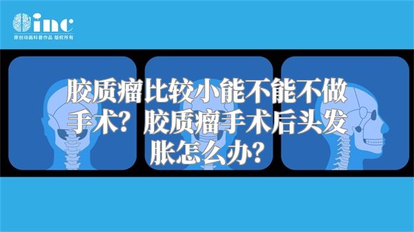 胶质瘤比较小能不能不做手术？胶质瘤手术后头发胀怎么办？