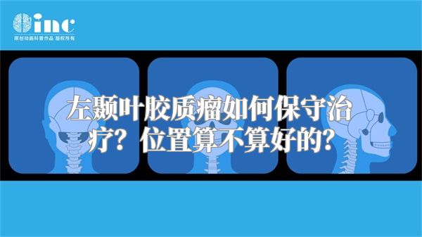 左颞叶胶质瘤如何保守治疗？位置算不算好的？