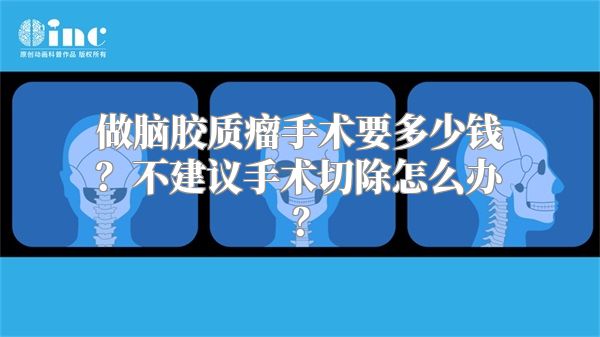 做脑胶质瘤手术要多少钱？不建议手术切除怎么办？