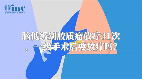 脑低级别胶质瘤放疗31次，一级手术后要放疗吗？