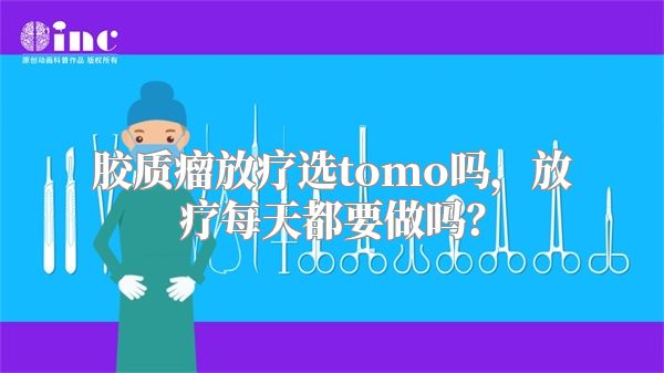 胶质瘤放疗选tomo吗，放疗每天都要做吗？