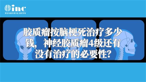 胶质瘤按脑梗死治疗多少钱，神经胶质瘤4级还有没有治疗的必要性？