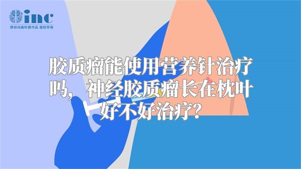 胶质瘤能使用营养针治疗吗，神经胶质瘤长在枕叶好不好治疗？