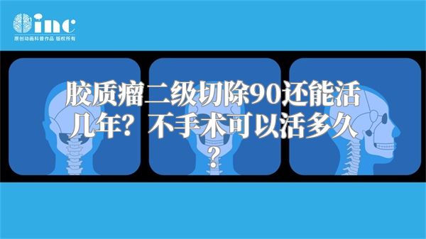 胶质瘤二级切除90还能活几年？不手术可以活多久？