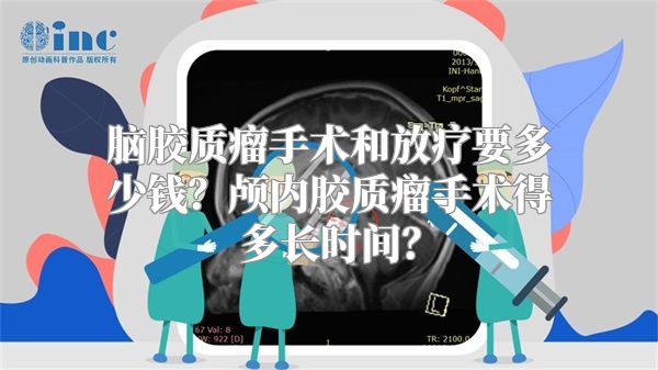 脑胶质瘤手术和放疗要多少钱？颅内胶质瘤手术得多长时间？