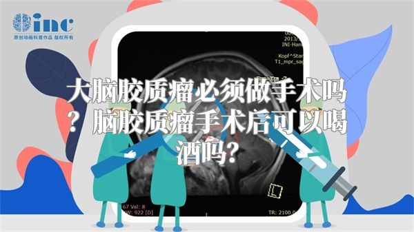 大脑胶质瘤必须做手术吗？脑胶质瘤手术后可以喝酒吗？