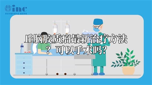 丘脑胶质瘤最新治疗方法？可以手术吗？