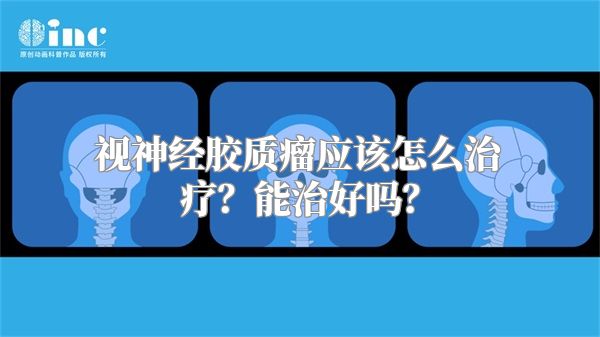 视神经胶质瘤应该怎么治疗？能治好吗？