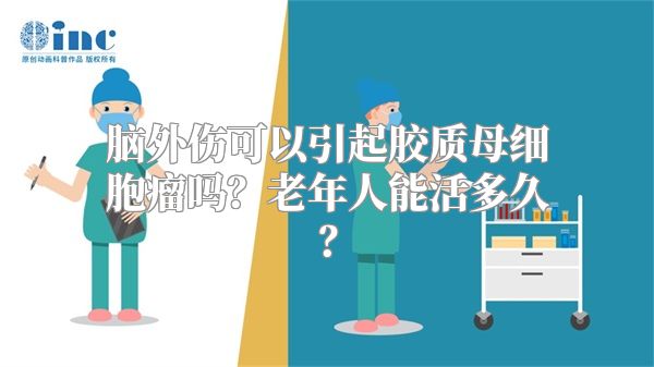 脑外伤可以引起胶质母细胞瘤吗？老年人能活多久？