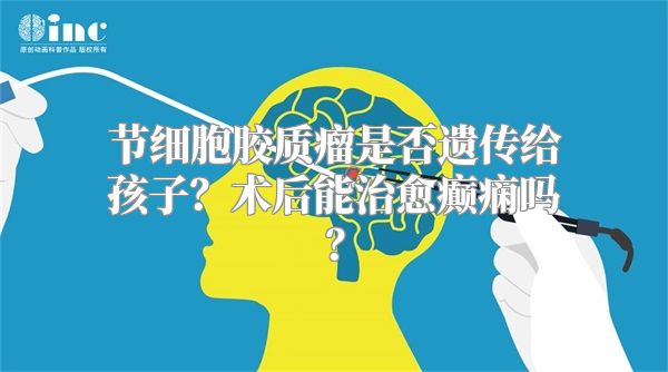 节细胞胶质瘤是否遗传给孩子？术后能治愈癫痫吗？