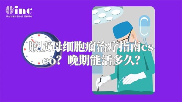 胶质母细胞瘤治疗指南csco？晚期能活多久？