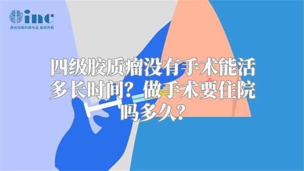 四级胶质瘤没有手术能活多长时间？做手术要住院吗多久？