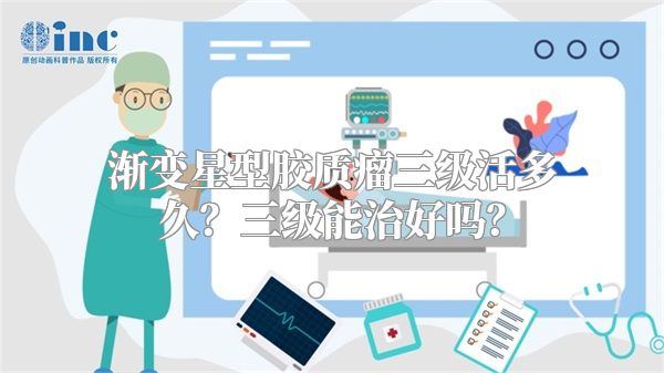 渐变星型胶质瘤三级活多久？三级能治好吗？