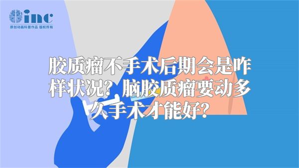 胶质瘤不手术后期会是咋样状况？脑胶质瘤要动多久手术才能好？