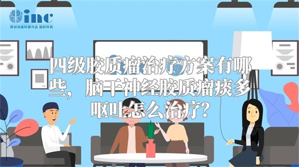 四级胶质瘤治疗方案有哪些，脑干神经胶质瘤痰多呕吐怎么治疗？