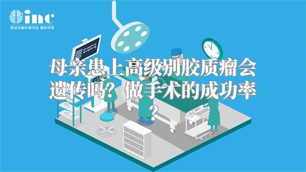 母亲患上高级别胶质瘤会遗传吗？做手术的成功率？