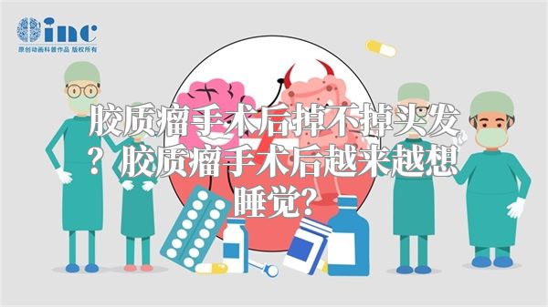 胶质瘤手术后掉不掉头发？胶质瘤手术后越来越想睡觉？