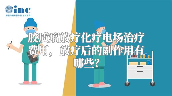 胶质瘤放疗化疗电场治疗费用，放疗后的副作用有哪些？