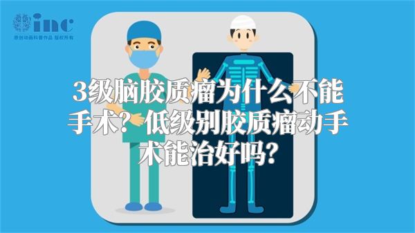 3级脑胶质瘤为什么不能手术？低级别胶质瘤动手术能治好吗？