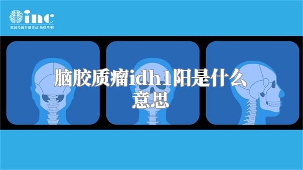 脑胶质瘤idh1阳是什么意思