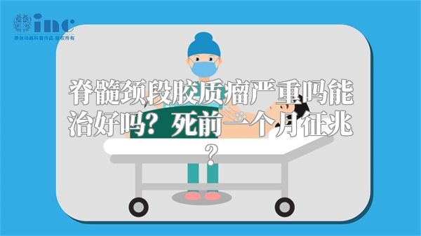 脊髓颈段胶质瘤严重吗能治好吗？死前一个月征兆？