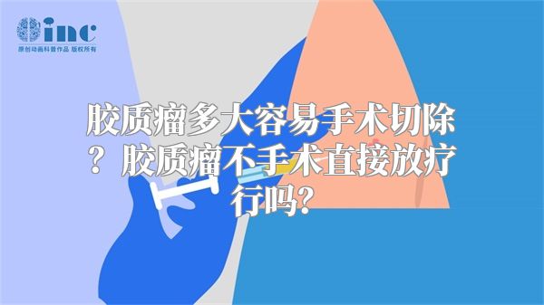 胶质瘤多大容易手术切除？胶质瘤不手术直接放疗行吗？