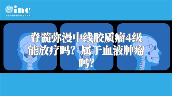 脊髓弥漫中线胶质瘤4级能放疗吗？属于血液肿瘤吗？