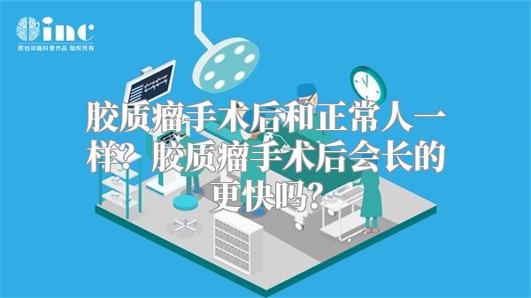 胶质瘤手术后和正常人一样？胶质瘤手术后会长的更快吗？