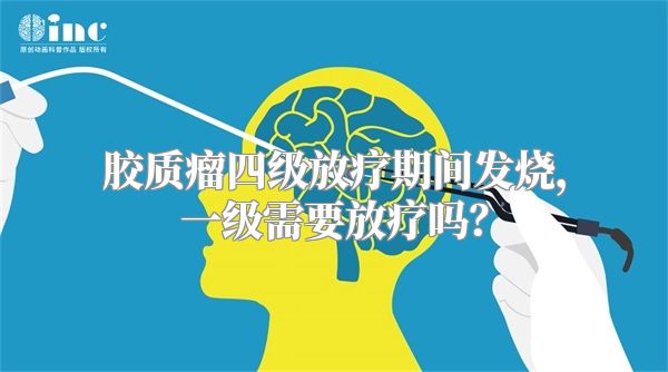 胶质瘤四级放疗期间发烧，一级需要放疗吗？