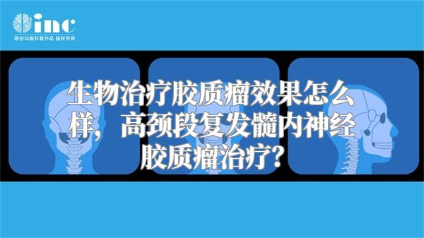 生物治疗胶质瘤效果怎么样，高颈段复发髓内神经胶质瘤治疗？